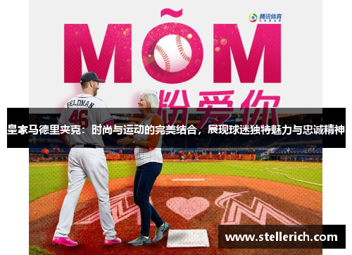 皇家马德里夹克：时尚与运动的完美结合，展现球迷独特魅力与忠诚精神