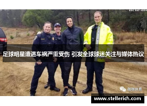 足球明星遭遇车祸严重受伤 引发全球球迷关注与媒体热议
