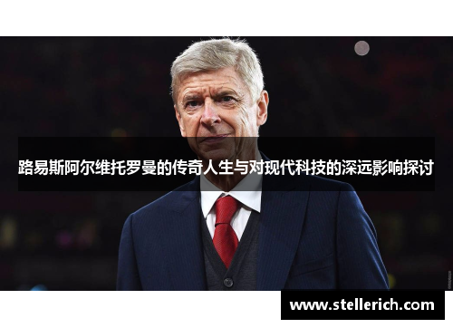 路易斯阿尔维托罗曼的传奇人生与对现代科技的深远影响探讨