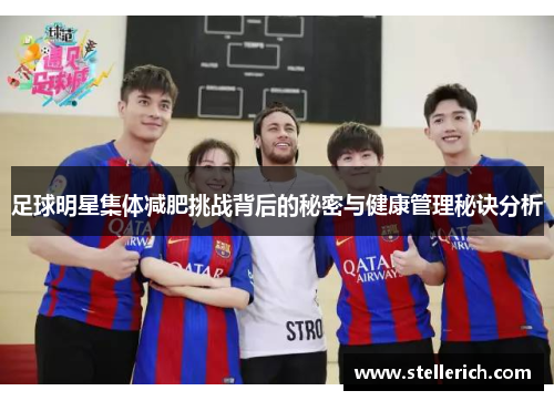 足球明星集体减肥挑战背后的秘密与健康管理秘诀分析
