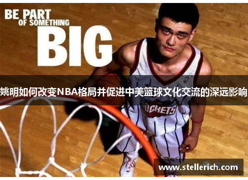 姚明如何改变NBA格局并促进中美篮球文化交流的深远影响