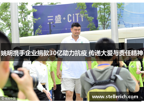 姚明携手企业捐款30亿助力抗疫 传递大爱与责任精神