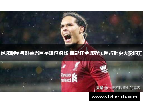 足球明星与好莱坞巨星咖位对比 谁能在全球娱乐圈占据更大影响力