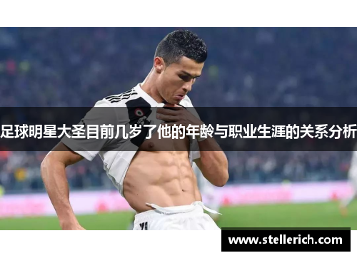 足球明星大圣目前几岁了他的年龄与职业生涯的关系分析
