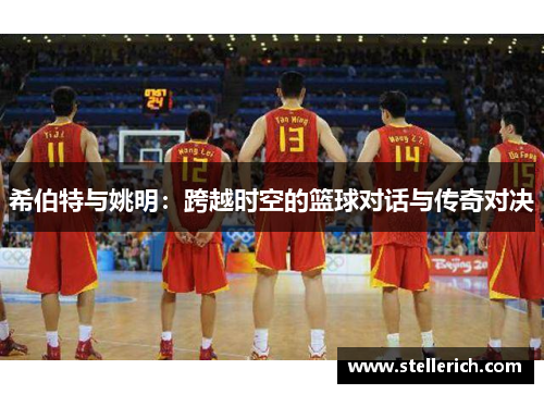 希伯特与姚明：跨越时空的篮球对话与传奇对决