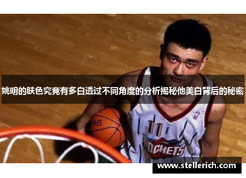 姚明的肤色究竟有多白透过不同角度的分析揭秘他美白背后的秘密