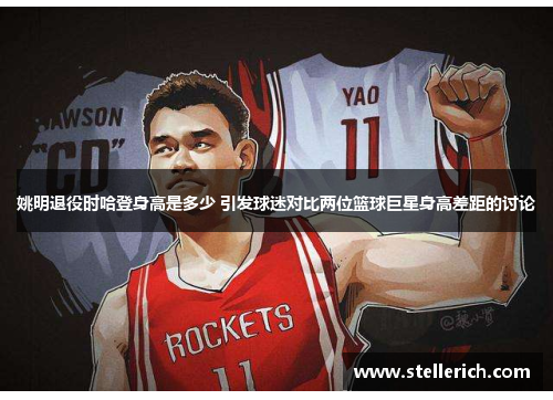 姚明退役时哈登身高是多少 引发球迷对比两位篮球巨星身高差距的讨论
