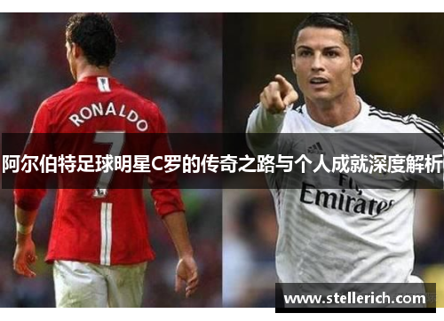 阿尔伯特足球明星C罗的传奇之路与个人成就深度解析