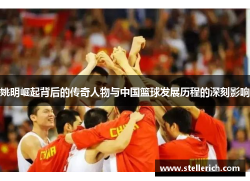 姚明崛起背后的传奇人物与中国篮球发展历程的深刻影响