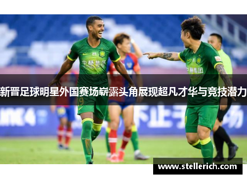 新晋足球明星外国赛场崭露头角展现超凡才华与竞技潜力