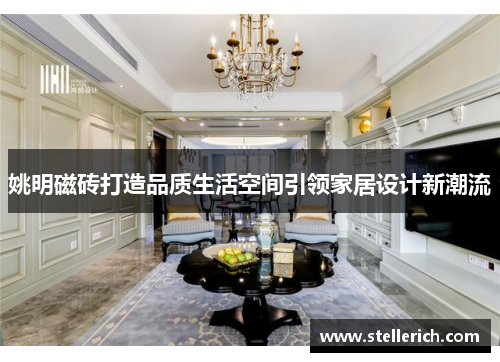 姚明磁砖打造品质生活空间引领家居设计新潮流