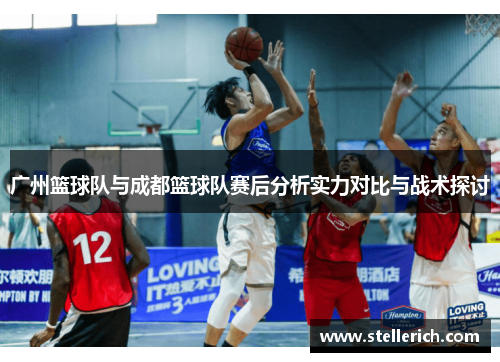 广州篮球队与成都篮球队赛后分析实力对比与战术探讨