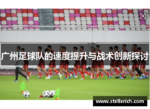 广州足球队的速度提升与战术创新探讨