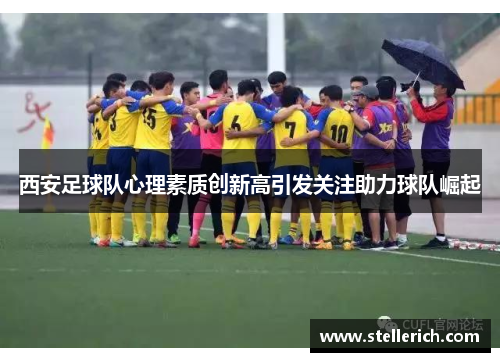 西安足球队心理素质创新高引发关注助力球队崛起