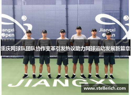 重庆网球队团队协作变革引发热议助力网球运动发展新篇章