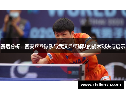赛后分析：西安乒乓球队与武汉乒乓球队的战术对决与启示