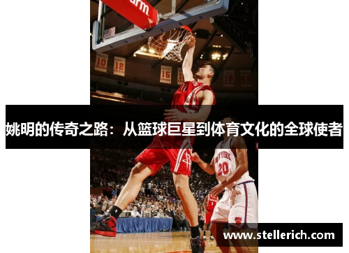 姚明的传奇之路：从篮球巨星到体育文化的全球使者