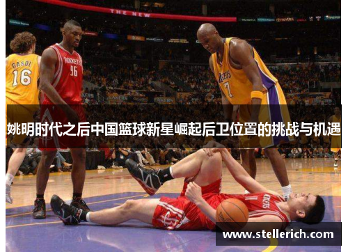 姚明时代之后中国篮球新星崛起后卫位置的挑战与机遇