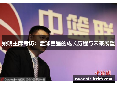 姚明主席专访：篮球巨星的成长历程与未来展望