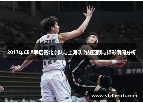 2017年CBA季后赛北京队与上海队激战回顾与精彩瞬间分析