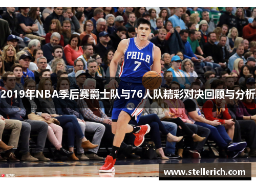 2019年NBA季后赛爵士队与76人队精彩对决回顾与分析