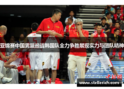 亚锦赛中国男篮迎战韩国队全力争胜展现实力与团队精神