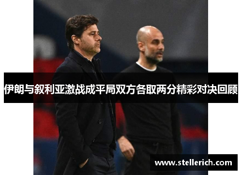 伊朗与叙利亚激战成平局双方各取两分精彩对决回顾