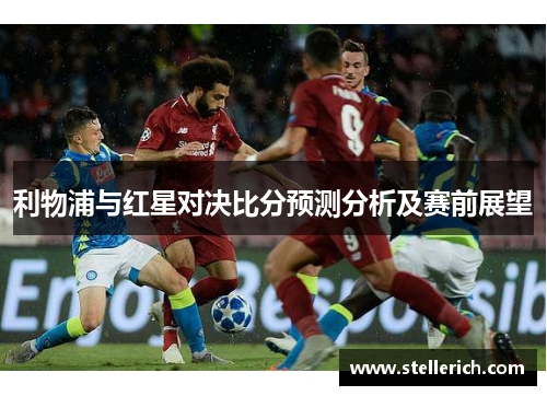 利物浦与红星对决比分预测分析及赛前展望