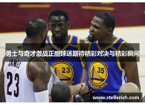 勇士与奇才激战正酣球迷期待精彩对决与精彩瞬间