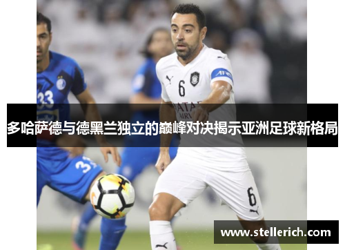 多哈萨德与德黑兰独立的巅峰对决揭示亚洲足球新格局