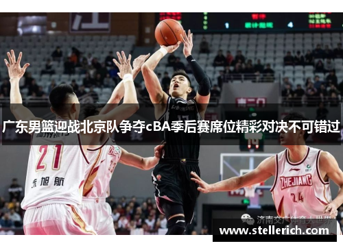 广东男篮迎战北京队争夺cBA季后赛席位精彩对决不可错过