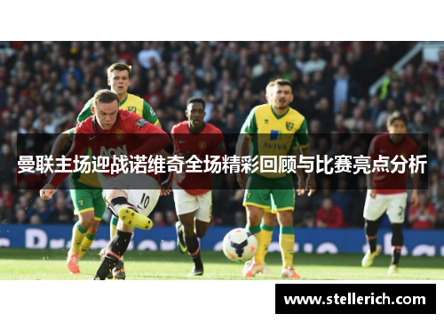 曼联主场迎战诺维奇全场精彩回顾与比赛亮点分析