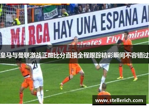 皇马与曼联激战正酣比分直播全程跟踪精彩瞬间不容错过