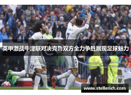 英甲激战牛津联对决克鲁双方全力争胜展现足球魅力
